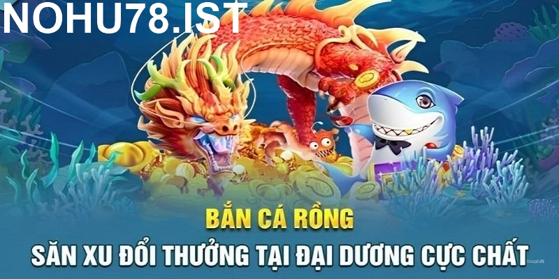 Hướng dẫn cách chơi Bắn Cá Rồng tại Nohu78 cực đơn giản