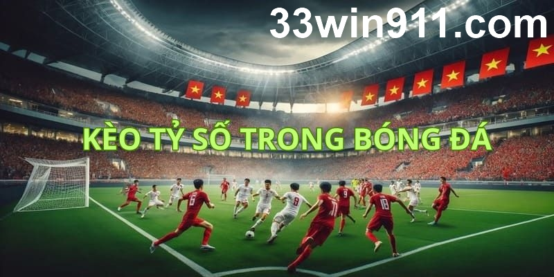 Các loại kèo tỷ số bóng đá có mặt tại 33win